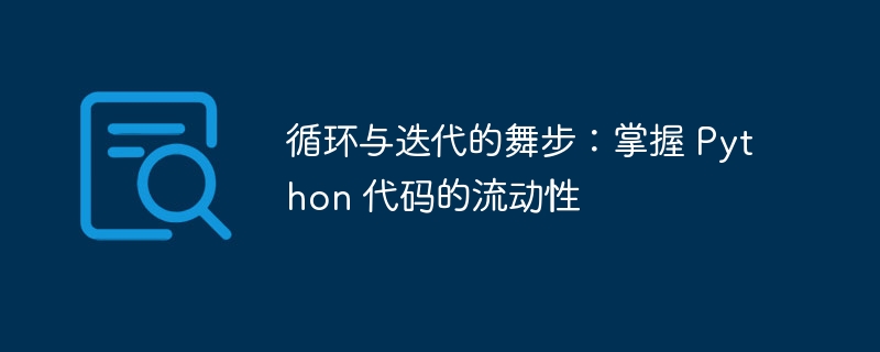 循环与迭代的舞步：掌握 python 代码的流动性