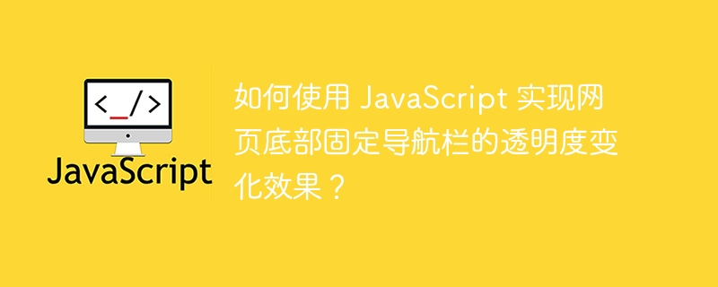 如何使用 javascript 实现网页底部固定导航栏的透明度变化效果？