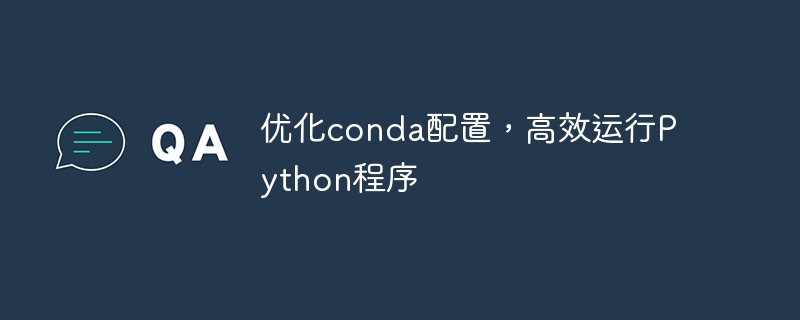 优化conda配置，高效运行python程序