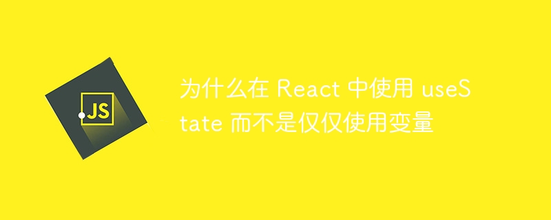 为什么在 react 中使用 usestate 而不是仅仅使用变量