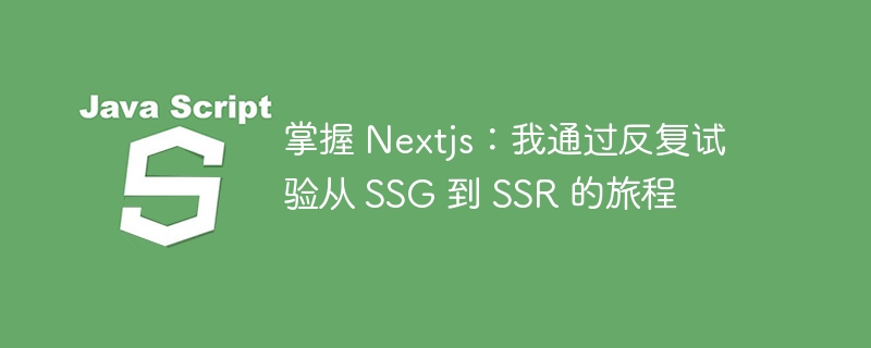 掌握 nextjs：我通过反复试验从 ssg 到 ssr 的旅程