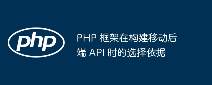 PHP 框架在构建移动后端 API 时的选择依据