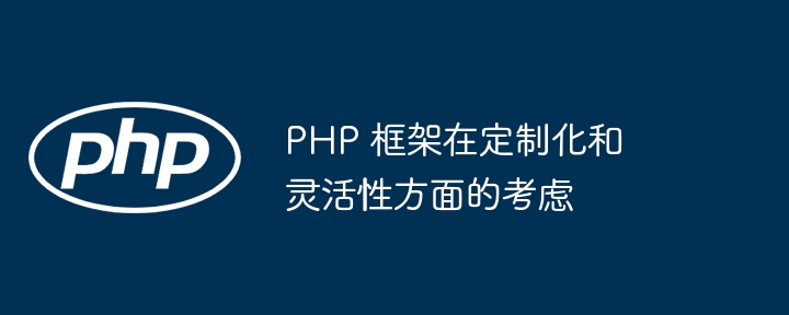 PHP 框架在定制化和灵活性方面的考虑