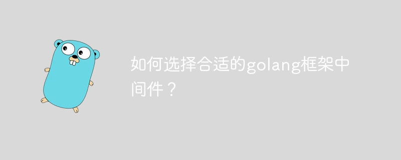 如何选择合适的golang框架中间件？