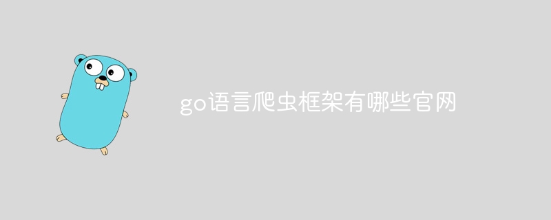 go语言爬虫框架有哪些官网