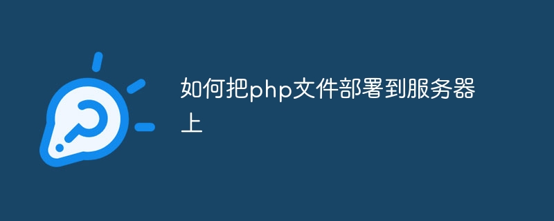 如何把php文件部署到服务器上