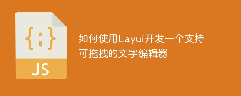 如何使用layui开发一个支持可拖拽的文字编辑器