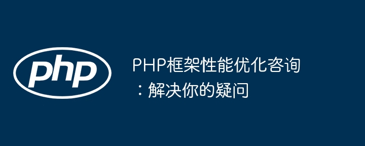 PHP框架性能优化咨询：解决你的疑问