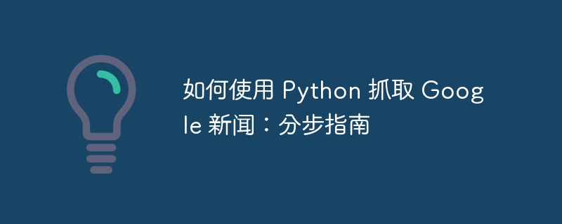 如何使用 python 抓取 google 新闻：分步指南