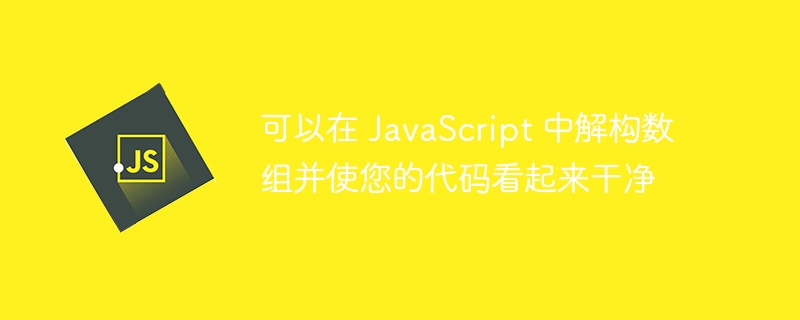 可以在 javascript 中解构数组并使您的代码看起来干净