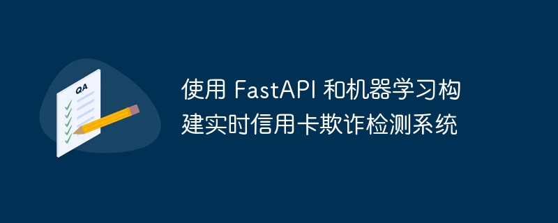 使用 fastapi 和机器学习构建实时信用卡欺诈检测系统