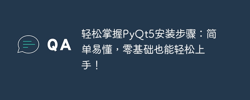 轻松掌握pyqt5安装步骤：简单易懂，零基础也能轻松上手！