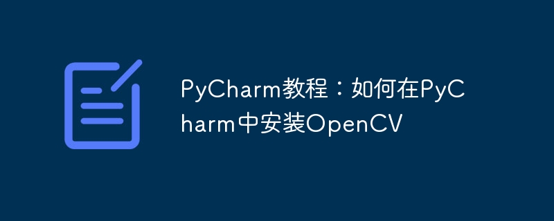 pycharm教程：如何在pycharm中安装opencv