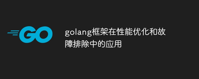 golang框架在性能优化和故障排除中的应用