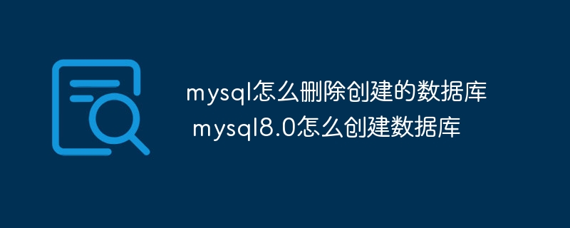 mysql怎么删除创建的数据库 mysql8.0怎么创建数据库