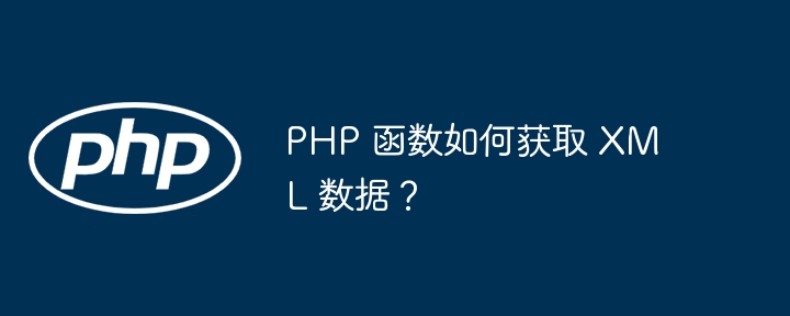 PHP 函数如何获取 XML 数据？