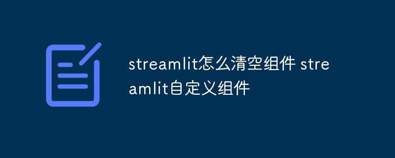 streamlit怎么清空组件 streamlit自定义组件