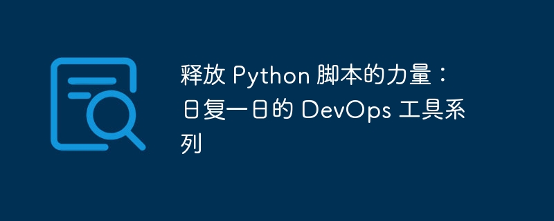 释放 python 脚本的力量：日复一日的 devops 工具系列