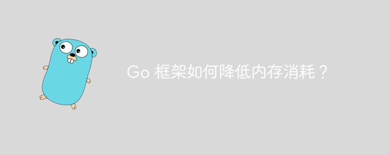 Go 框架如何降低内存消耗？