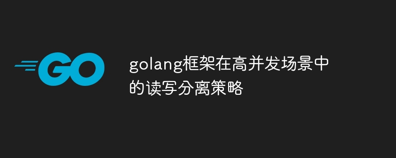 golang框架在高并发场景中的读写分离策略