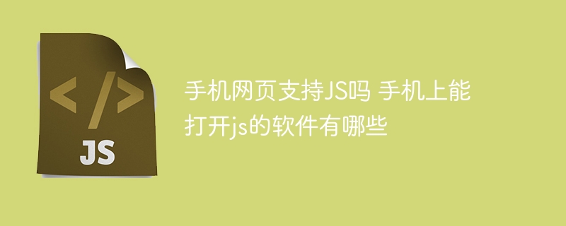 手机网页支持JS吗 手机上能打开js的软件有哪些