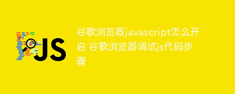 谷歌浏览器javascript怎么开启 谷歌浏览器调试js代码步骤