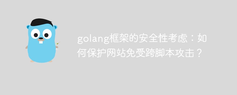 golang框架的安全性考虑：如何保护网站免受跨脚本攻击？